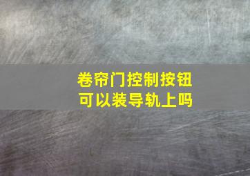 卷帘门控制按钮 可以装导轨上吗